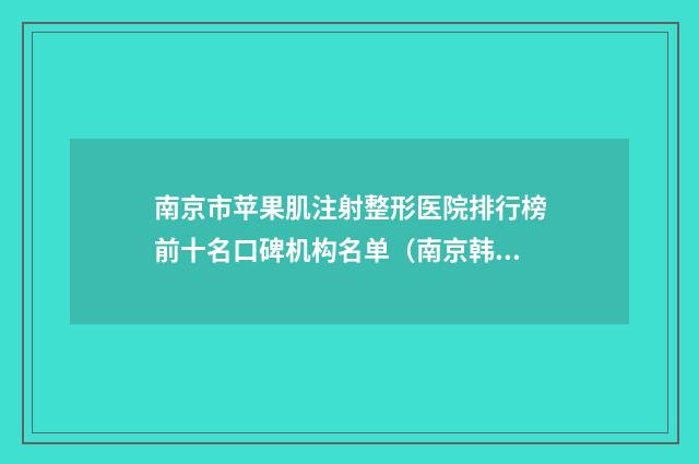 南京市苹果肌注射整形医院排行榜前十名口碑机构名单（南京韩颜医疗美容诊所高口碑受人追捧）