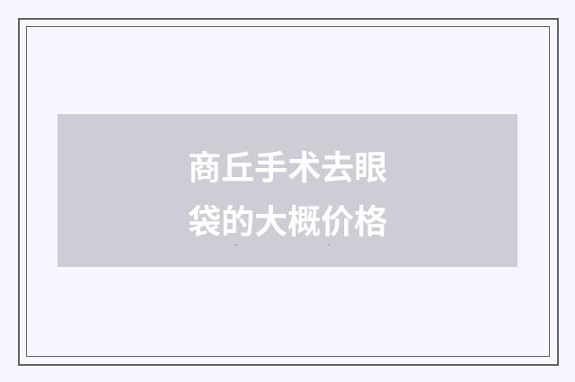 商丘手术去眼袋的大概价格
