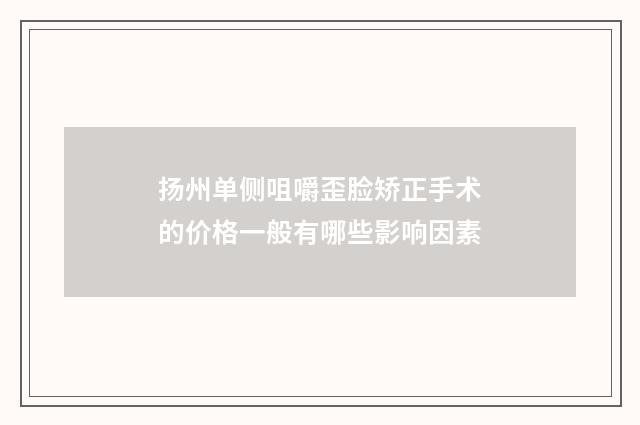 扬州单侧咀嚼歪脸矫正手术的价格一般有哪些影响因素