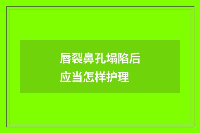 唇裂鼻孔塌陷后应当怎样护理