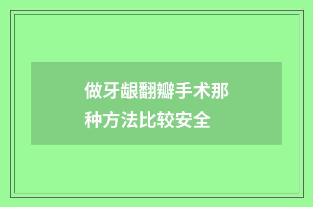 做牙龈翻瓣手术那种方法比较安全