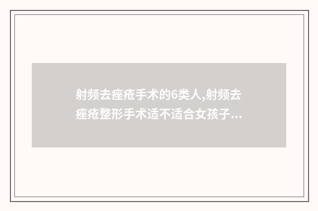 射频去痤疮手术的6类人,射频去痤疮整形手术适不适合女孩子做