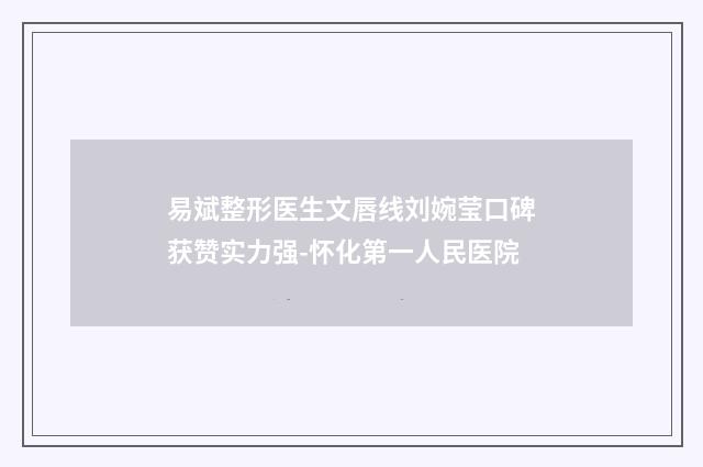 易斌整形医生文唇线刘婉莹口碑获赞实力强-怀化第一人民医院