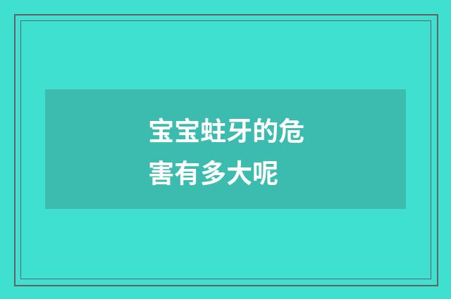 宝宝蛀牙的危害有多大呢