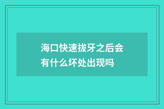海口快速拔牙之后会有什么坏处出现吗