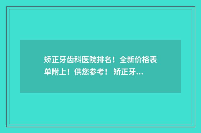 矫正牙齿科医院排名！全新价格表单附上！供您参考！ 矫正牙齿科医院排名