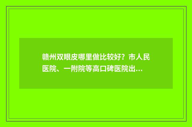 赣州双眼皮哪里做比较好？市人民医院、一附院等高口碑医院出炉 赣州埋线双眼皮