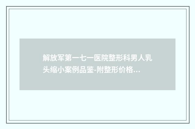 解放军第一七一医院整形科男人乳头缩小案例品鉴-附整形价格价位表
