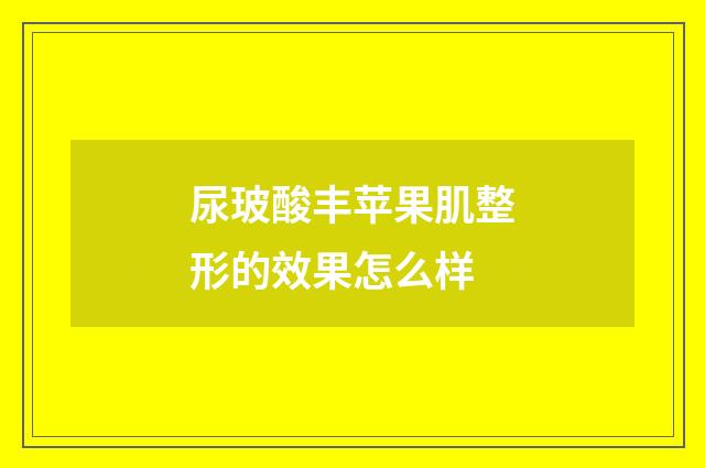 尿玻酸丰苹果肌整形的效果怎么样