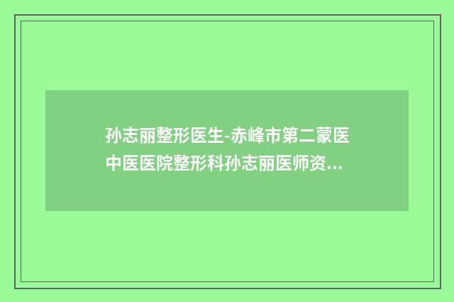 孙志丽整形医生-赤峰市第二蒙医中医医院整形科孙志丽医师资质齐全实力也不错哦