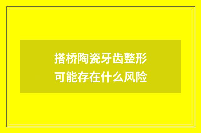 搭桥陶瓷牙齿整形可能存在什么风险
