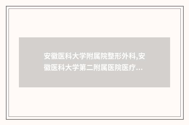 安徽医科大学附属院整形外科,安徽医科大学第二附属医院医疗整形科哪位专家更厉害