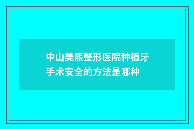 中山美熙整形医院种植牙手术安全的方法是哪种