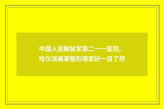中国人民解放军第二一一医院,哈尔滨美莱整形哪家好一目了然