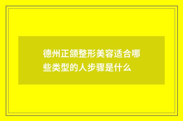 德州正颌整形美容适合哪些类型的人步骤是什么