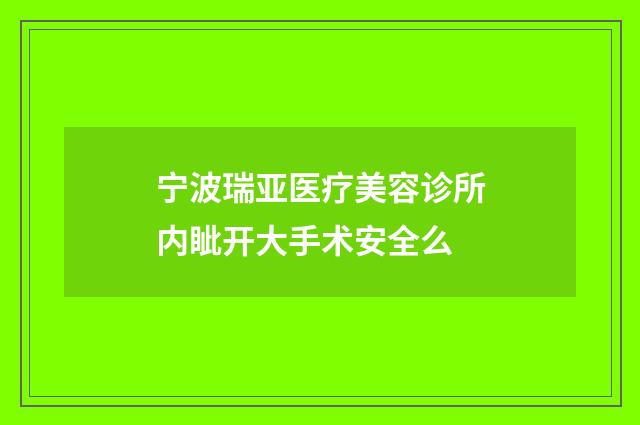 宁波瑞亚医疗美容诊所内眦开大手术安全么