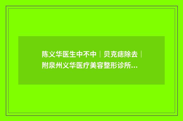 陈义华医生中不中｜贝克痣除去｜附泉州义华医疗美容整形诊所价格价位表
