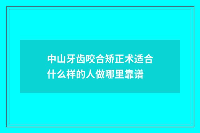中山牙齿咬合矫正术适合什么样的人做哪里靠谱