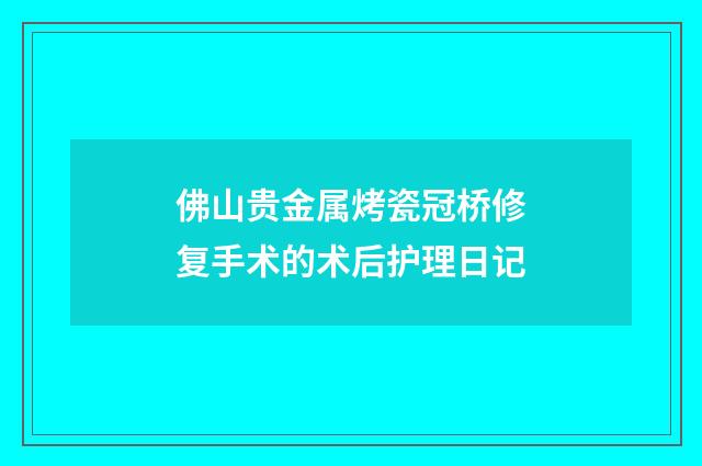 佛山贵金属烤瓷冠桥修复手术的术后护理日记