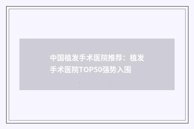 中国植发手术医院推荐：植发手术医院TOP50强势入围