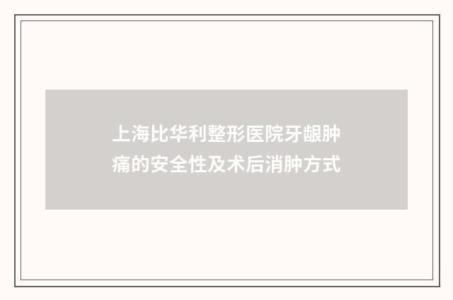 上海比华利整形医院牙龈肿痛的安全性及术后消肿方式