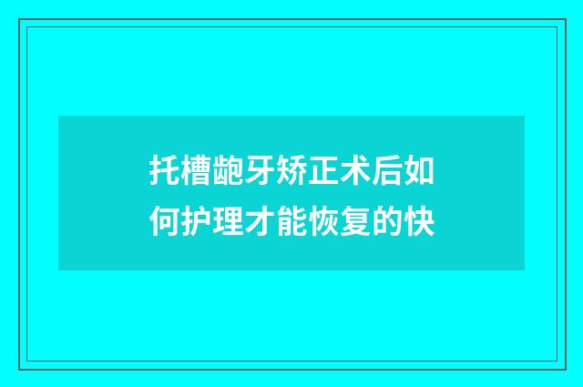 托槽龅牙矫正术后如何护理才能恢复的快
