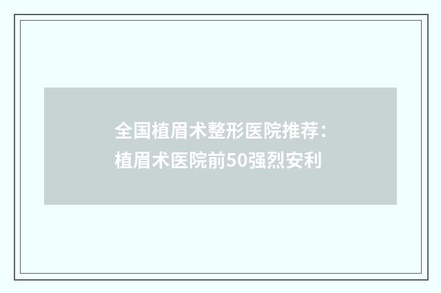 全国植眉术整形医院推荐：植眉术医院前50强烈安利