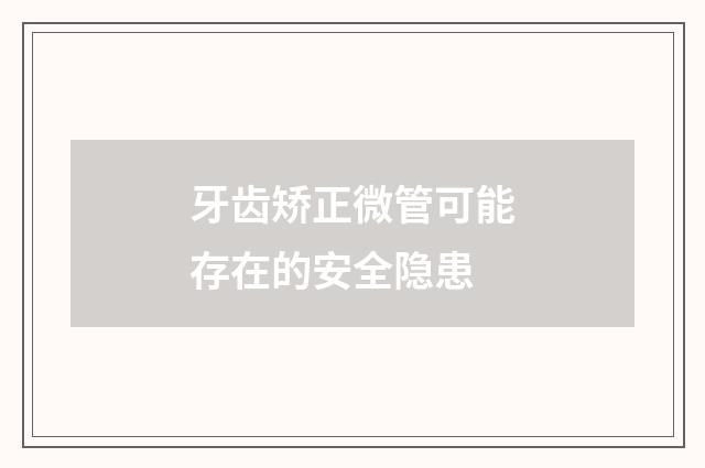 牙齿矫正微管可能存在的安全隐患