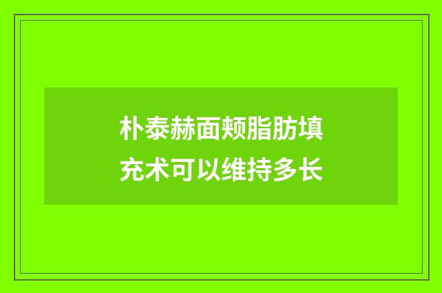 朴泰赫面颊脂肪填充术可以维持多长