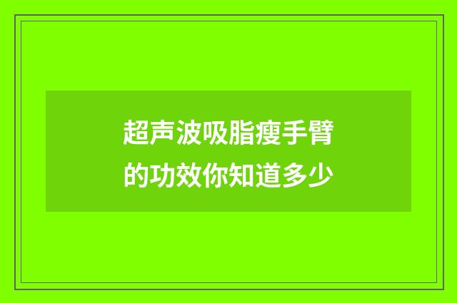 超声波吸脂瘦手臂的功效你知道多少