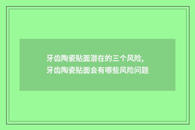 牙齿陶瓷贴面潜在的三个风险,牙齿陶瓷贴面会有哪些风险问题