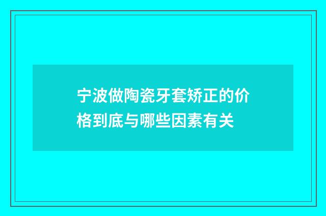 宁波做陶瓷牙套矫正的价格到底与哪些因素有关