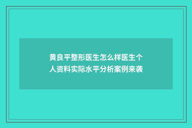 黄良平整形医生怎么样医生个人资料实际水平分析案例来袭