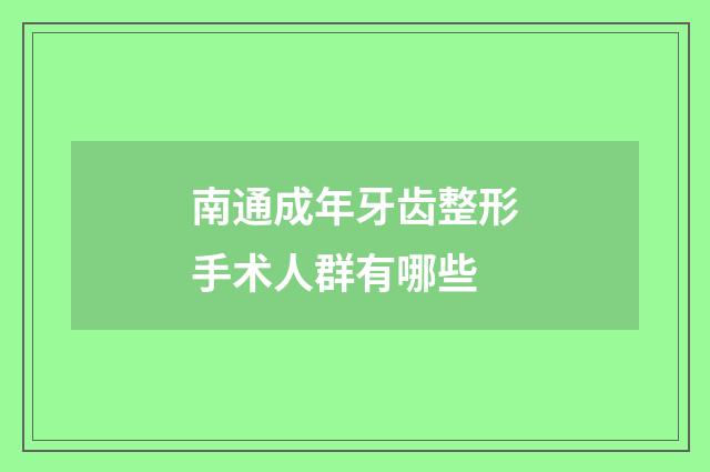 南通成年牙齿整形手术人群有哪些