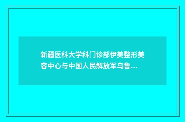新疆医科大学科门诊部伊美整形美容中心与中国人民解放军乌鲁木齐总医院光子美容整形中心专家实力大PK