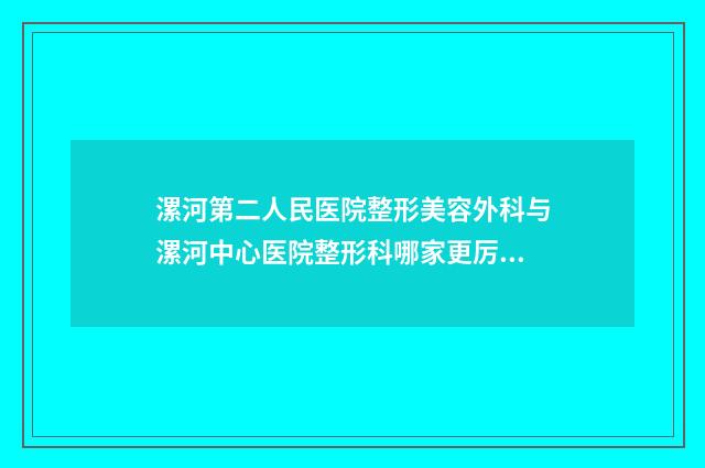 漯河第二人民医院整形美容外科与漯河中心医院整形科哪家更厉害