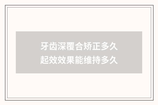 牙齿深覆合矫正多久起效效果能维持多久