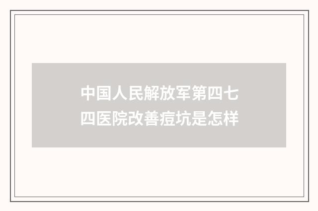 中国人民解放军第四七四医院改善痘坑是怎样