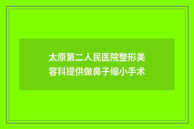 太原第二人民医院整形美容科提供做鼻子缩小手术