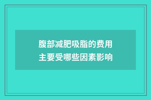 腹部减肥吸脂的费用主要受哪些因素影响
