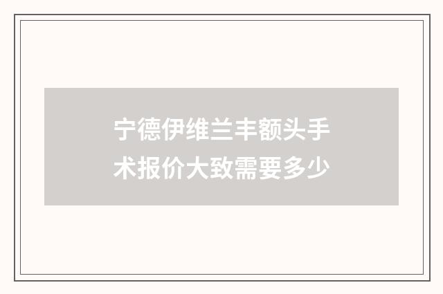 宁德伊维兰丰额头手术报价大致需要多少