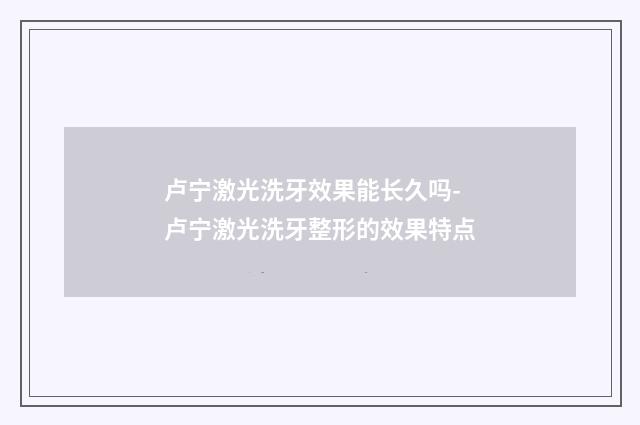 卢宁激光洗牙效果能长久吗-卢宁激光洗牙整形的效果特点
