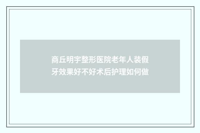 商丘明宇整形医院老年人装假牙效果好不好术后护理如何做