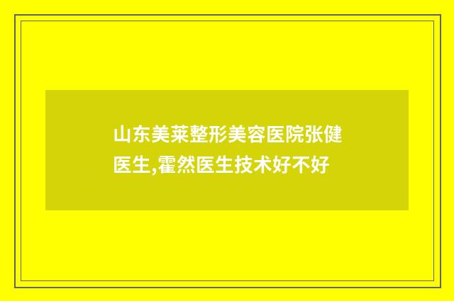 山东美莱整形美容医院张健医生,霍然医生技术好不好