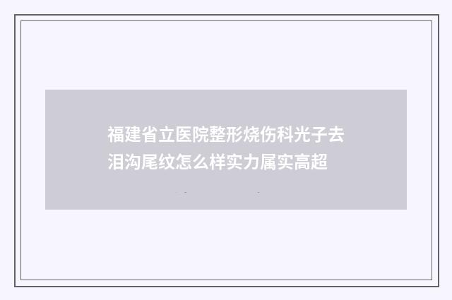 福建省立医院整形烧伤科光子去泪沟尾纹怎么样实力属实高超