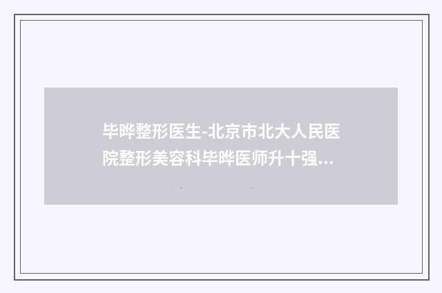 毕晔整形医生-北京市北大人民医院整形美容科毕晔医师升十强榜