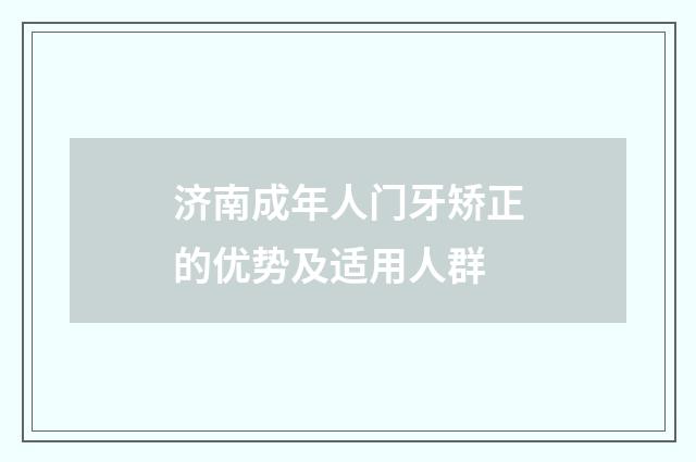 济南成年人门牙矫正的优势及适用人群