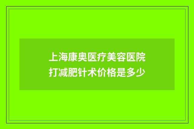 上海康奥医疗美容医院打减肥针术价格是多少