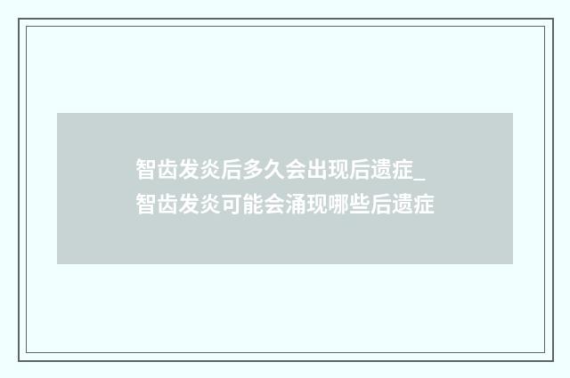 智齿发炎后多久会出现后遗症_智齿发炎可能会涌现哪些后遗症