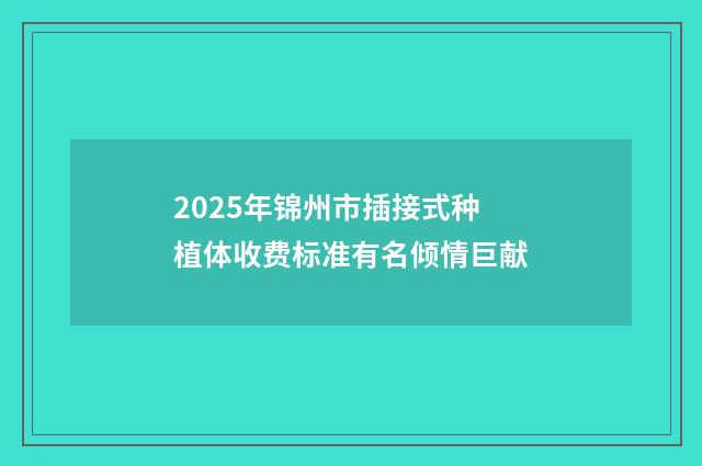 2025年锦州市插接式种植体收费标准有名倾情巨献